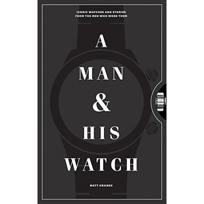 A Man & His Watch: Iconic Watches & Stories from the Men Who Wore Them