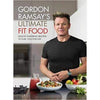 Gordon Ramsay Ultimate Fit Food : Mouth-Watering Recipes To Fuel You For Life